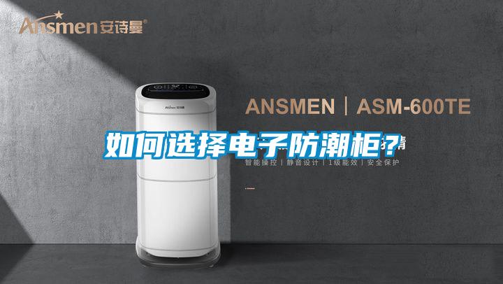 如何选择电子防潮柜？