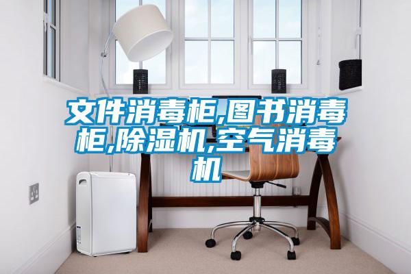 文件消毒柜,图书消毒柜,除湿机,空气消毒机