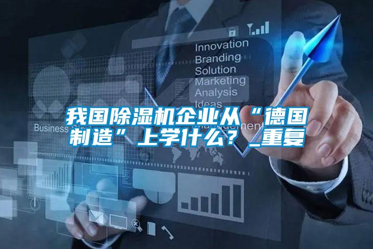我国除湿机企业从“德国制造”上学什么？_重复