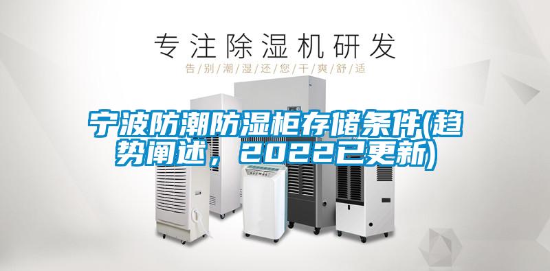宁波防潮防湿柜存储条件(趋势阐述，2022已更新)
