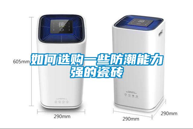 如何选购一些防潮能力强的瓷砖