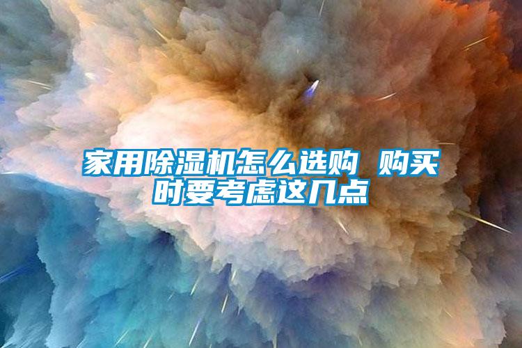 家用除湿机怎么选购 购买时要考虑这几点