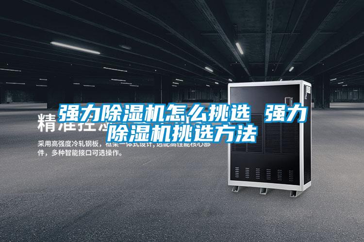 强力除湿机怎么挑选 强力除湿机挑选方法