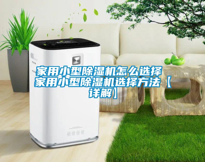 家用小型除湿机怎么选择 家用小型除湿机选择方法【详解】