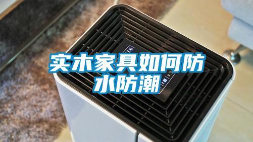 实木家具如何防水防潮