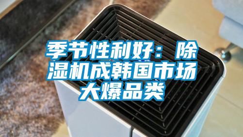 季节性利好:除湿机成韩国市场大爆品类