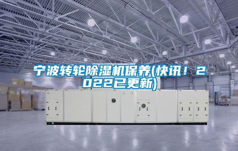 宁波转轮除湿机保养(快讯！2022已更新)