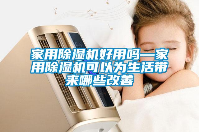 家用除湿机好用吗—家用除湿机可以为生活带来哪些改善