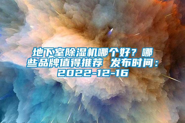 地下室除湿机哪个好?哪些品牌值得推荐 发布时间:2022-12-16