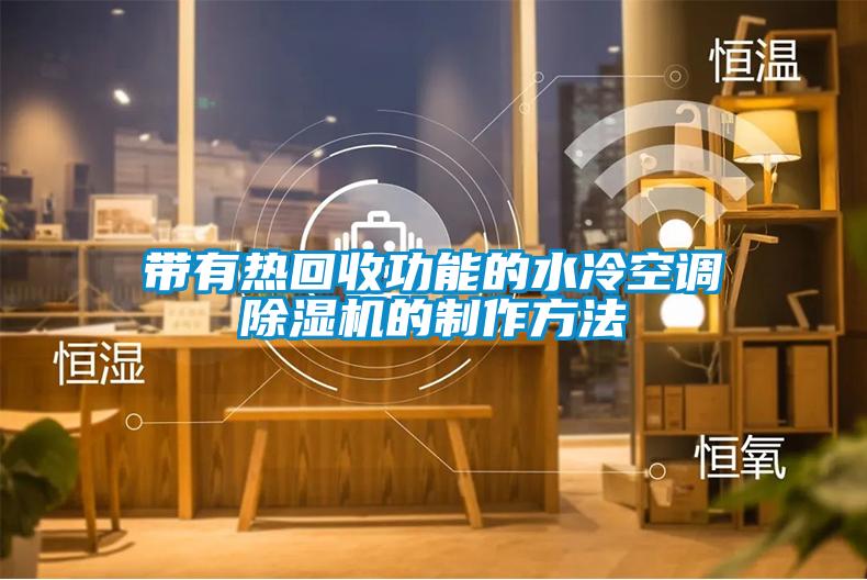 带有热回收功能的水冷空调除湿机的制作方法