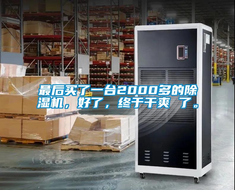 最后买了一台2000多的除湿机，好了，终于干爽 了。