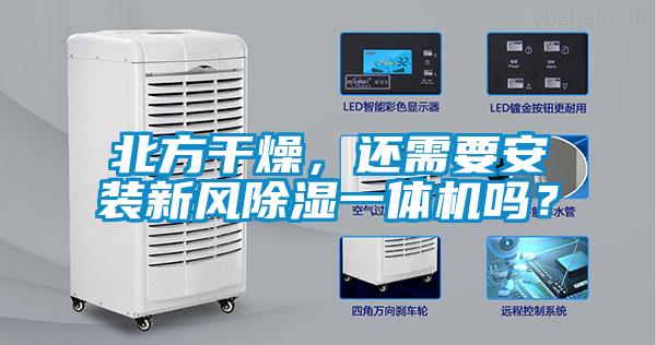 北方干燥，还需要安装新风除湿一体机吗？