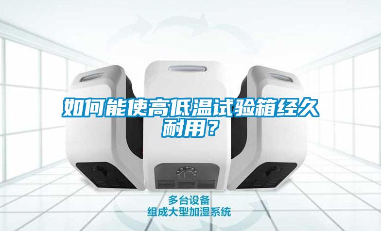 如何能使高低温试验箱经久耐用？