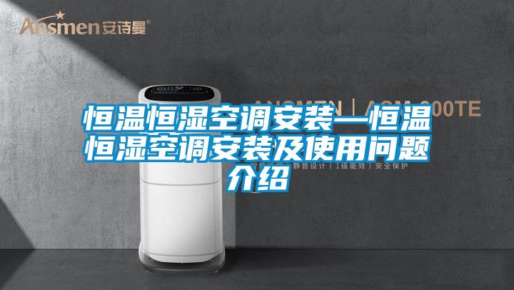恒温恒湿空调安装—恒温恒湿空调安装及使用问题介绍