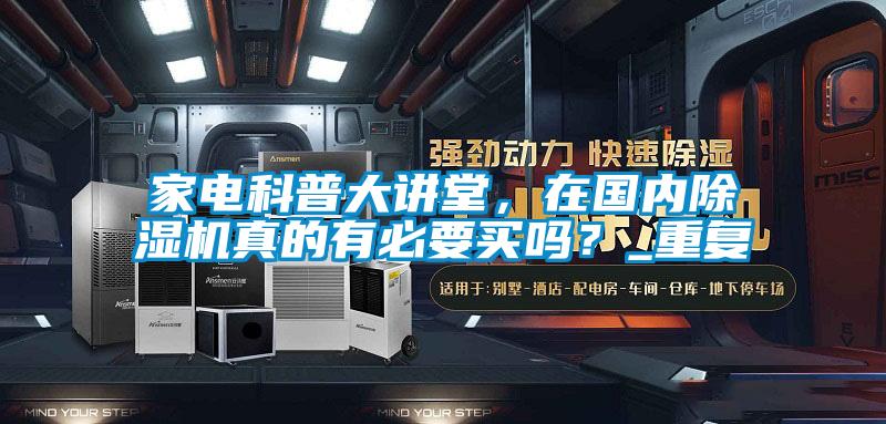 家电科普大讲堂，在国内除湿机真的有必要买吗？_重复