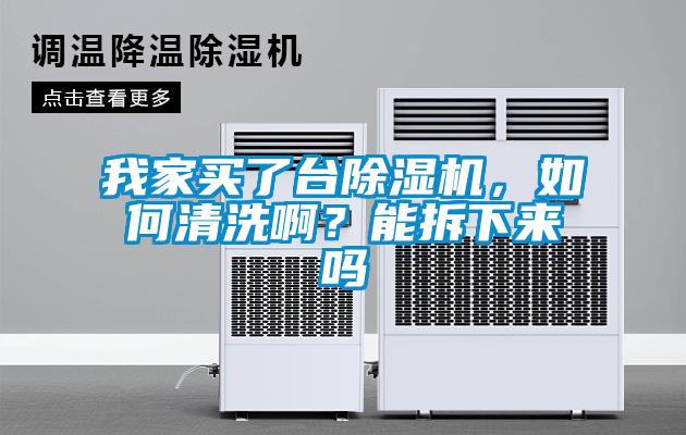 我家买了台除湿机，如何清洗啊？能拆下来吗