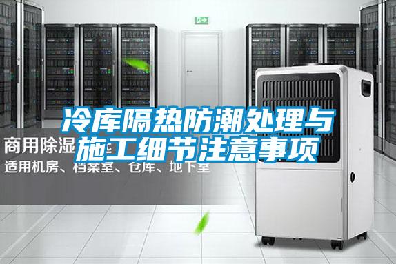 冷库隔热防潮处理与施工细节注意事项