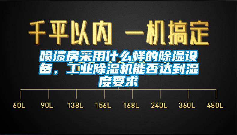 喷漆房采用什么样的除湿设备，工业除湿机能否达到湿度要求