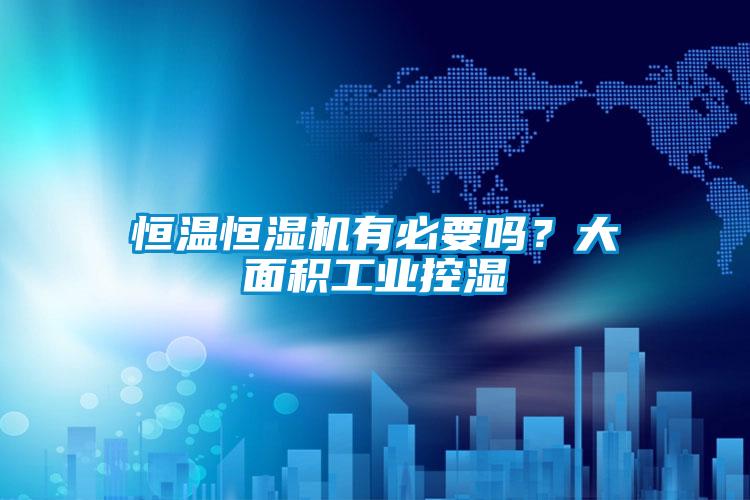 恒温恒湿机有必要吗？大面积工业控湿