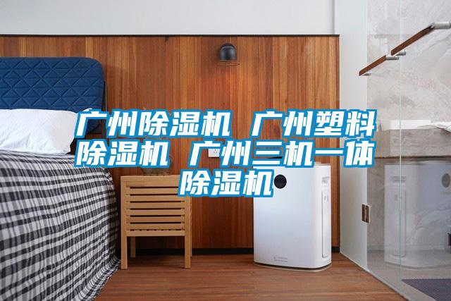 广州除湿机 广州塑料除湿机 广州三机一体除湿机