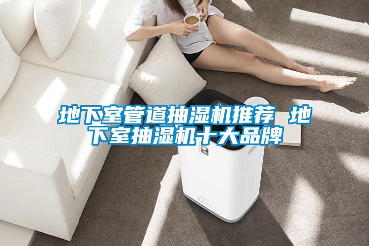 地下室管道抽湿机推荐 地下室抽湿机十大品牌