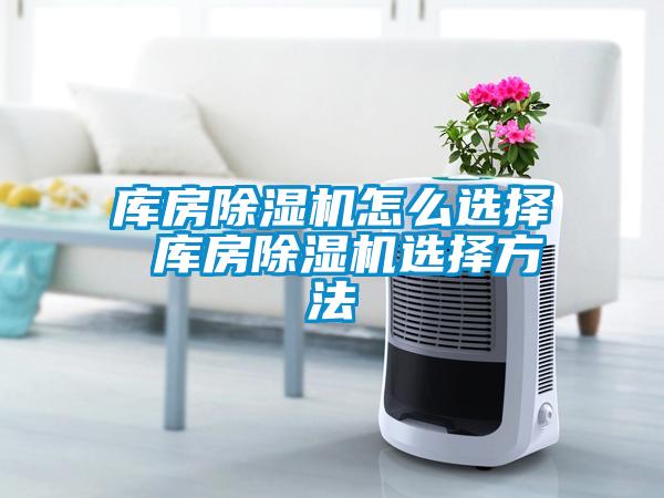 库房除湿机怎么选择 库房除湿机选择方法