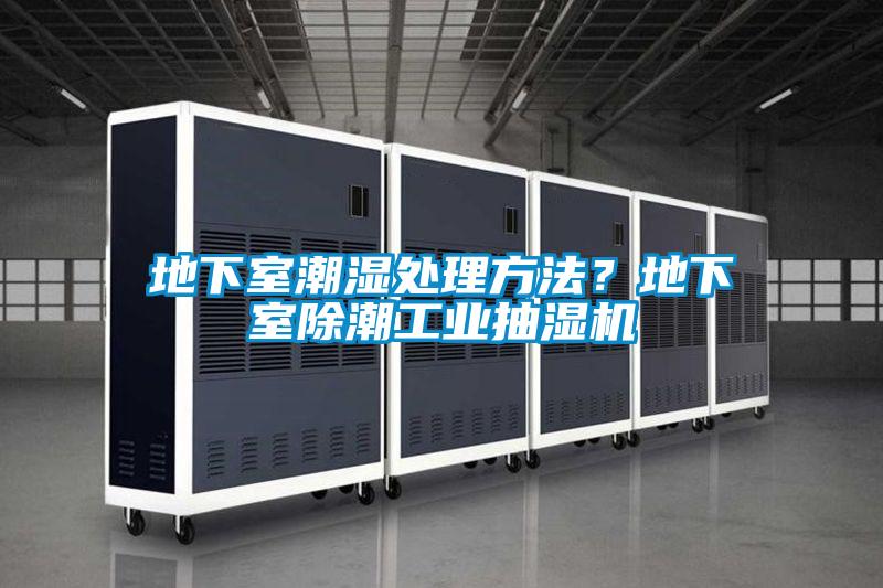 地下室潮湿处理方法?地下室除潮工业抽湿机