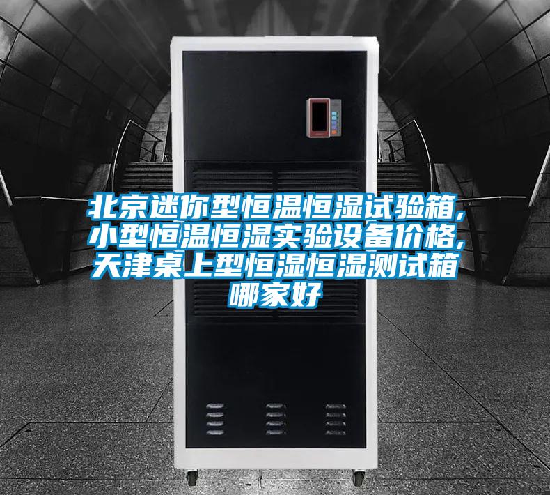 北京迷你型恒温恒湿试验箱,小型恒温恒湿实验设备价格,天津桌上型恒湿恒湿测试箱哪家好