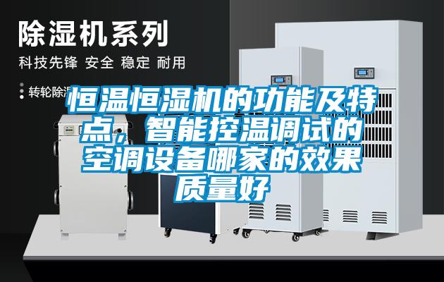 恒温恒湿机的功能及特点，智能控温调试的空调设备哪家的效果质量好