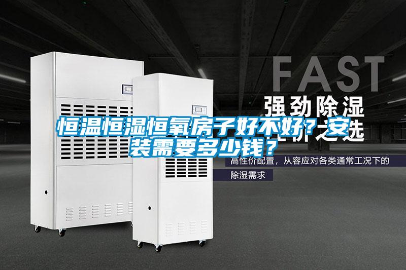 恒温恒湿恒氧房子好不好？安装需要多少钱？
