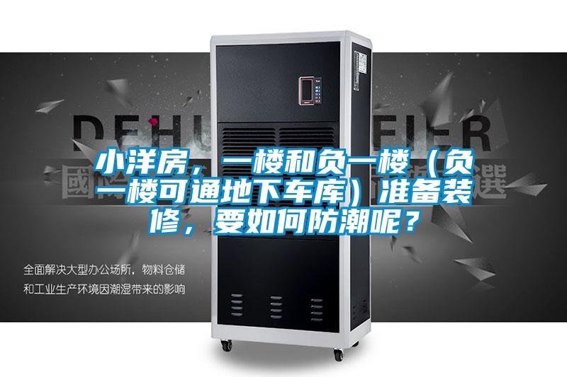 小洋房，一楼和负一楼（负一楼可通地下车库）准备装修，要如何防潮呢？