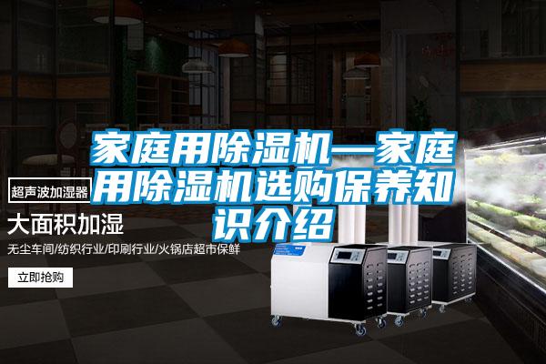 家庭用除湿机—家庭用除湿机选购保养知识介绍