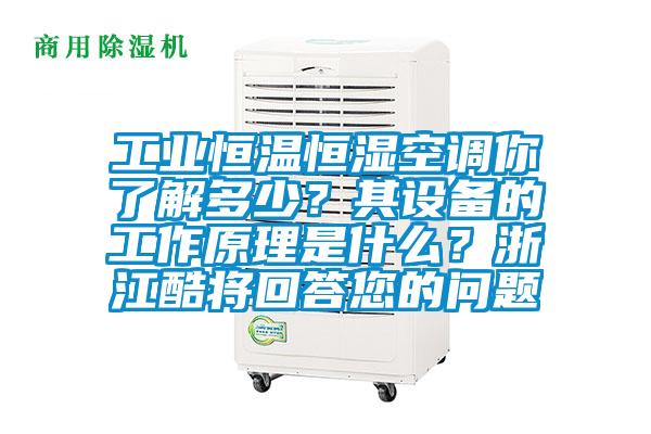 工业恒温恒湿空调你了解多少?其设备的工作原理是什么?浙江酷将回答您的问题