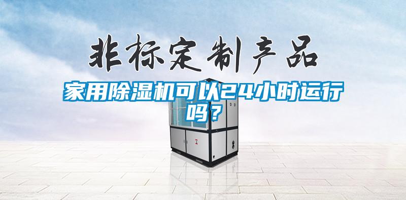 家用除湿机可以24小时运行吗？