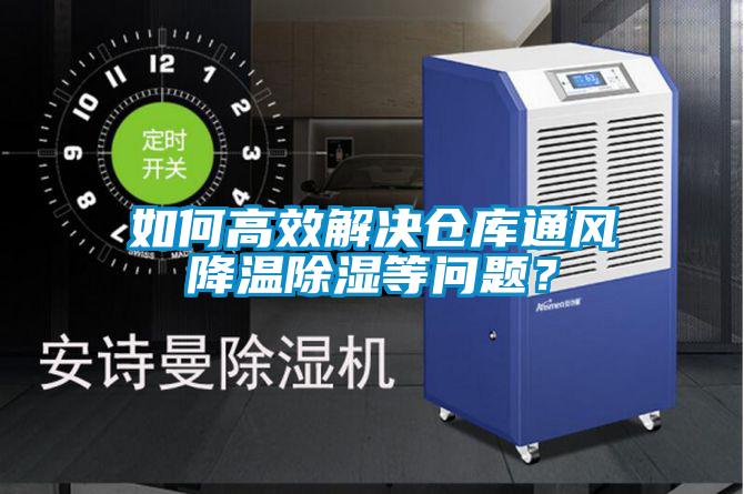 如何高效解决仓库通风降温除湿等问题？
