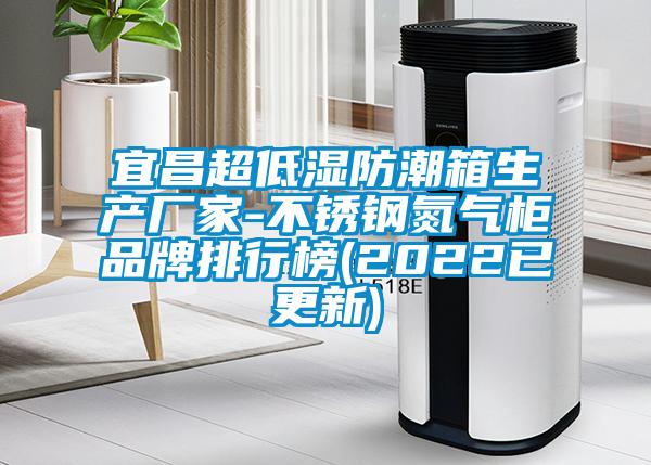 宜昌超低湿防潮箱生产厂家-不锈钢氮气柜品牌排行榜(2022已更新)