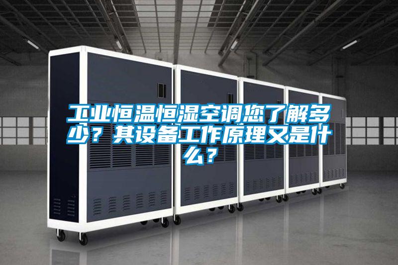 工业恒温恒湿空调您了解多少?其设备工作原理又是什么?