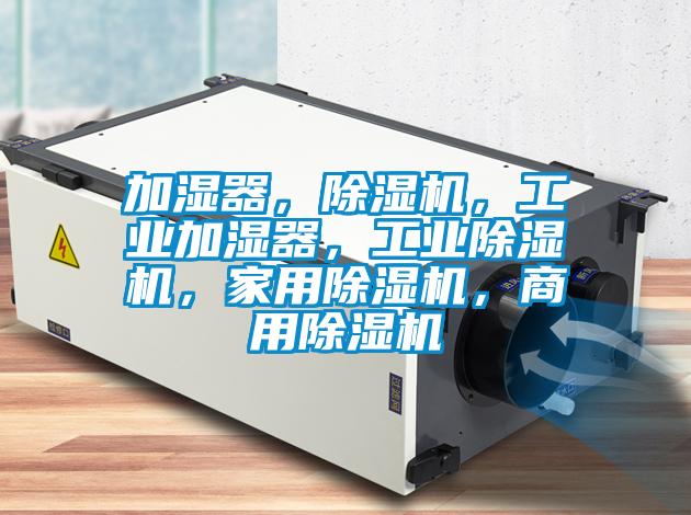 加湿器，除湿机，工业加湿器，工业除湿机，家用除湿机，商用除湿机