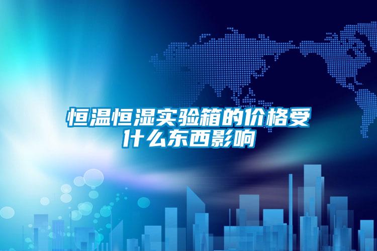 恒温恒湿实验箱的价格受什么东西影响