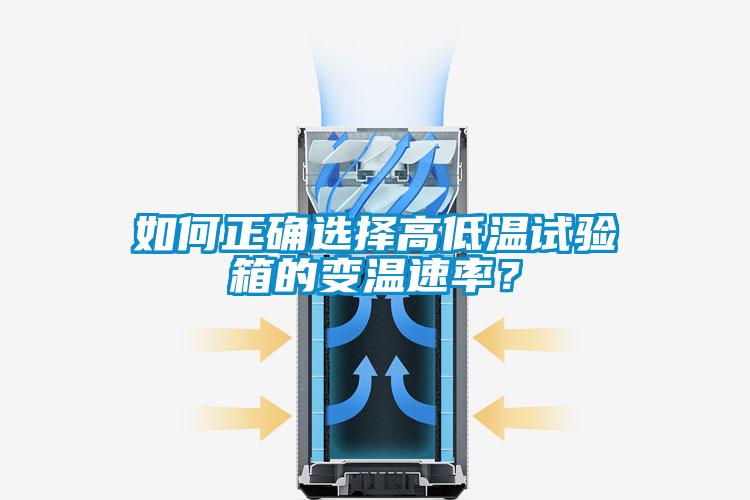 如何正确选择高低温试验箱的变温速率？