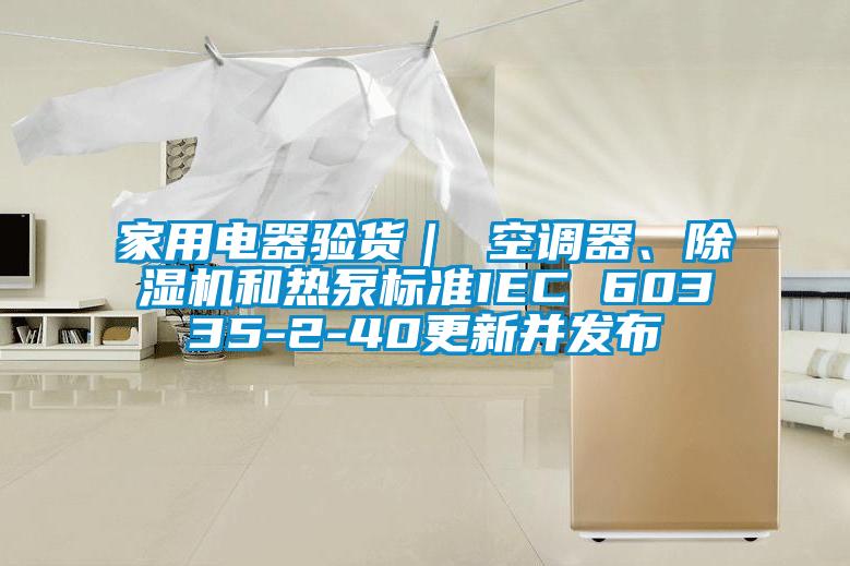 家用电器验货｜ 空调器、除湿机和热泵标准IEC 60335-2-40更新并发布