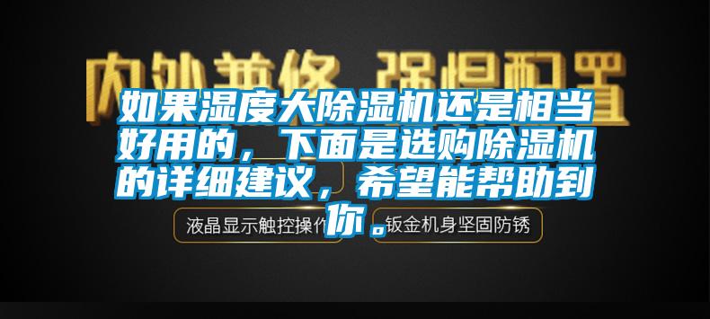 如果湿度大除湿机还是相当好用的,下面是选购除湿机的详细建议,希望能帮助到你。