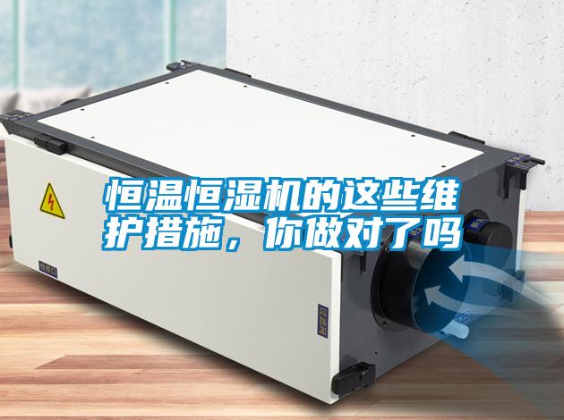 恒温恒湿机的这些维护措施，你做对了吗