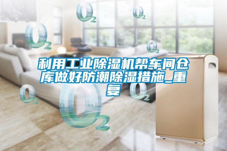 利用工业除湿机帮车间仓库做好防潮除湿措施_重复