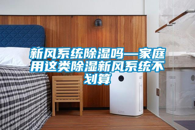 新风系统除湿吗—家庭用这类除湿新风系统不划算
