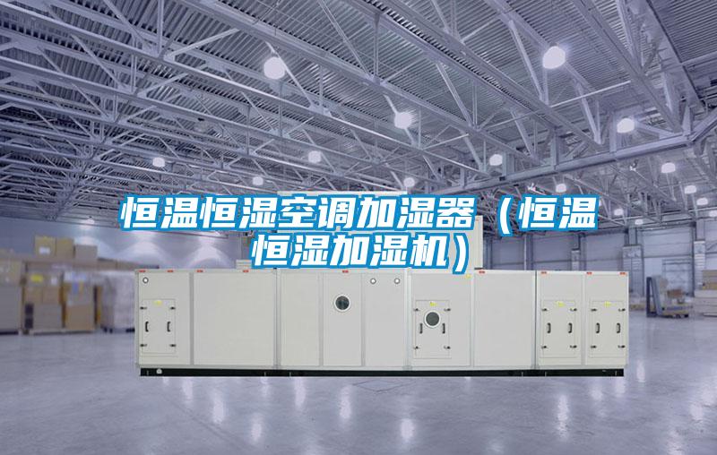 恒温恒湿空调加湿器（恒温恒湿加湿机）