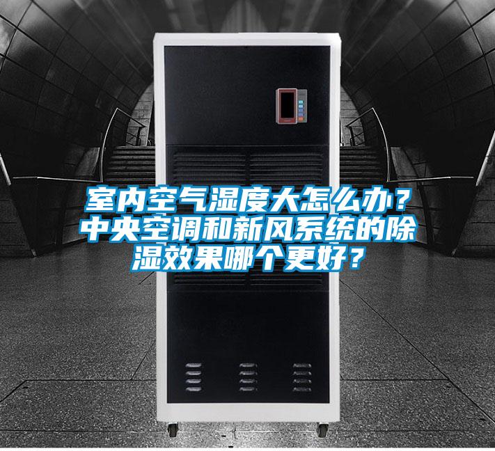 室内空气湿度大怎么办?中央空调和新风系统的除湿效果哪个更好?