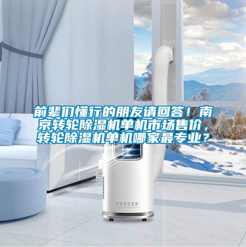 前辈们懂行的朋友请回答！南京转轮除湿机单机市场售价，转轮除湿机单机哪家最专业？