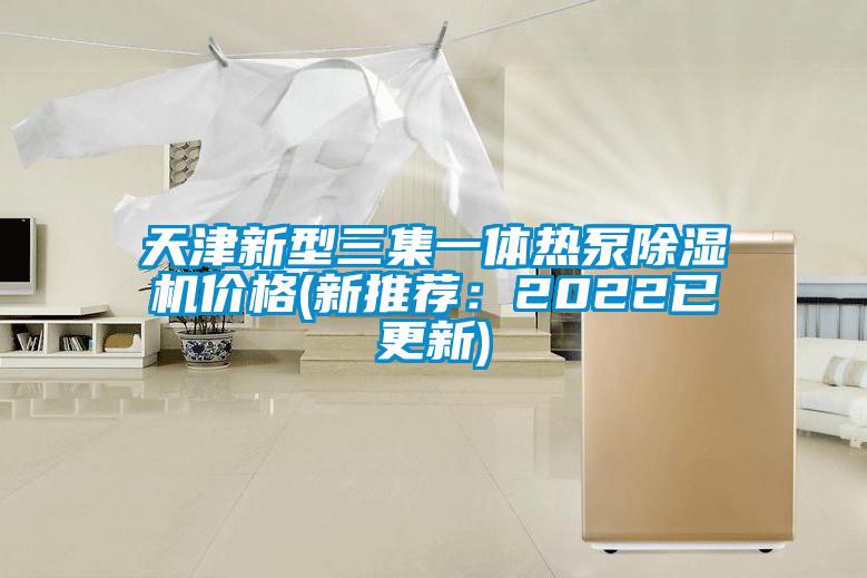 天津新型三集一体热泵除湿机价格(新推荐：2022已更新)