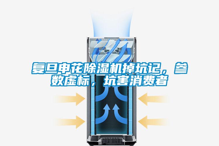 复旦申花除湿机掉坑记，参数虚标，坑害消费者